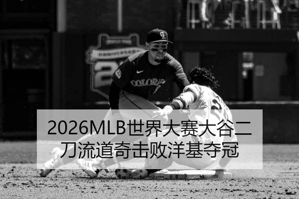 2026MLB世界大赛大谷二刀流道奇击败洋基夺冠