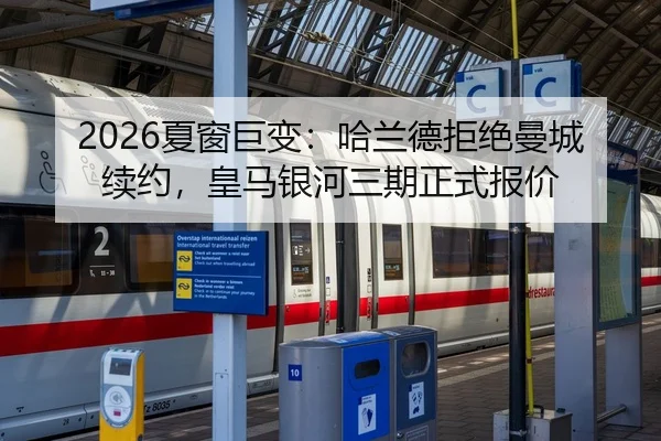 2026夏窗巨变：哈兰德拒绝曼城续约，皇马银河三期正式报价